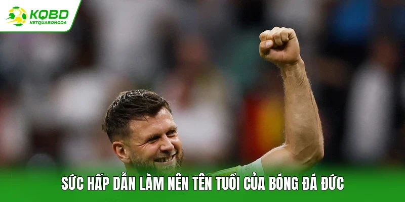 Sức hấp dẫn làm nên tên tuổi của bóng đá Đức